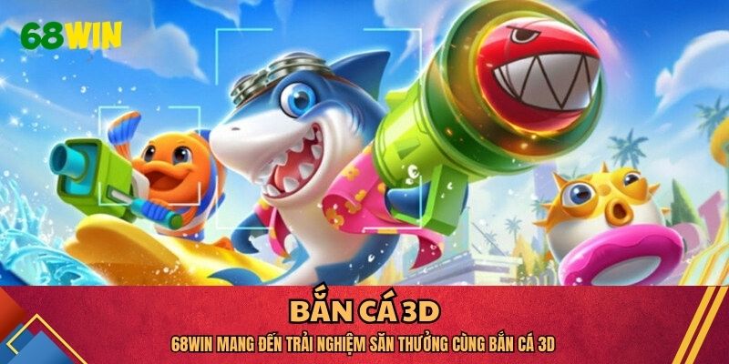 68WIN Mang Đến Trải Nghiệm Săn Thưởng Cùng Bắn Cá 3D