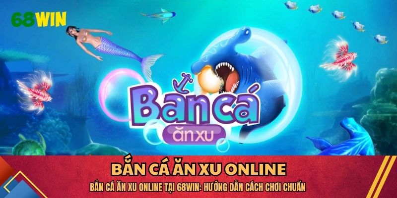 Bắn Cá Ăn Xu Online Tại 68WIN: Hướng Dẫn Cách Chơi Chuẩn