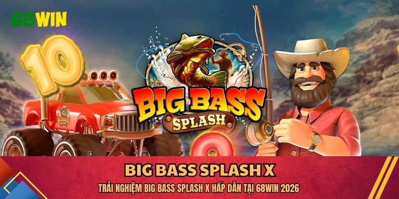 Trải Nghiệm Big Bass Splash X Hấp Dẫn Tại 68WIN 2026
