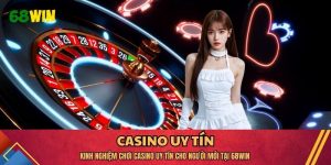 Kinh Nghiệm Chơi Casino Uy Tín Cho Người Mới Tại 68WIN