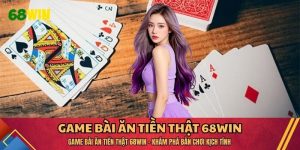 Game Bài Ăn Tiền Thật 68WIN  - Khám Phá Bàn Chơi Kịch Tính