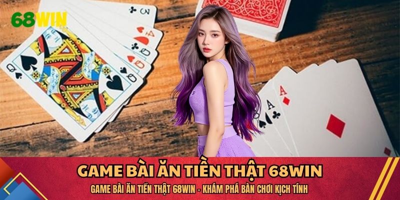 Game Bài Ăn Tiền Thật 68WIN  - Khám Phá Bàn Chơi Kịch Tính