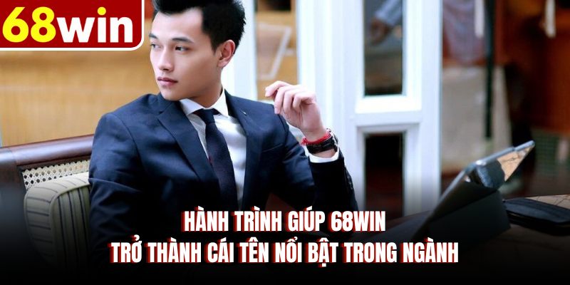 Hành trình giúp 68WIN trở thành cái tên nổi bật trong ngành