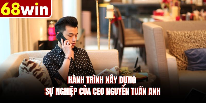 Hành trình xây dựng sự nghiệp của CEO Nguyễn Tuấn Anh