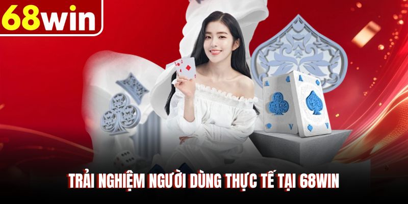 Trải nghiệm người dùng thực tế tại 68WIN
